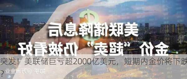 突发！美联储巨亏超2000亿美元，短期内金价将下跌？