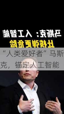 “人类爱好者”马斯克，锚定人工智能