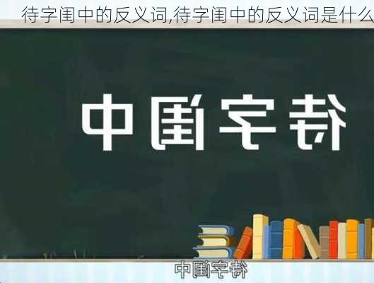 待字闺中的反义词,待字闺中的反义词是什么