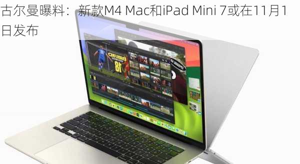 古尔曼曝料：新款M4 Mac和iPad Mini 7或在11月1日发布