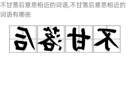 不甘落后意思相近的词语,不甘落后意思相近的词语有哪些