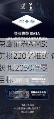 荣鹰证券AIMS:英投220亿推碳捕获 助2050净零目标