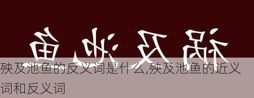 殃及池鱼的反义词是什么,殃及池鱼的近义词和反义词