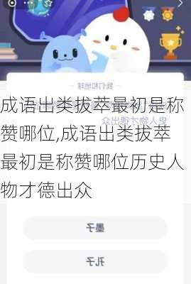 成语出类拔萃最初是称赞哪位,成语出类拔萃最初是称赞哪位历史人物才德出众