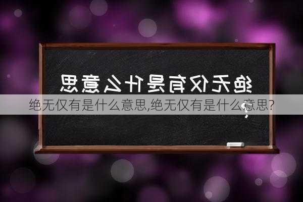 绝无仅有是什么意思,绝无仅有是什么意思?