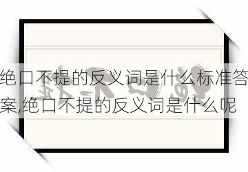 绝口不提的反义词是什么标准答案,绝口不提的反义词是什么呢