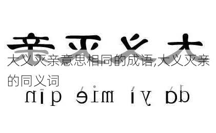 大义灭亲意思相同的成语,大义灭亲的同义词