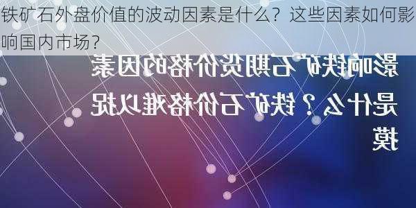 铁矿石外盘价值的波动因素是什么？这些因素如何影响国内市场？