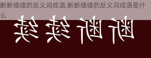 断断续续的反义词成语,断断续续的反义词成语是什么