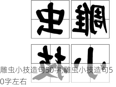 雕虫小技造句50字,雕虫小技造句50字左右