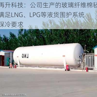 再升科技：公司生产的玻璃纤维棉毡满足LNG、LPG等液货围护系统保冷要求