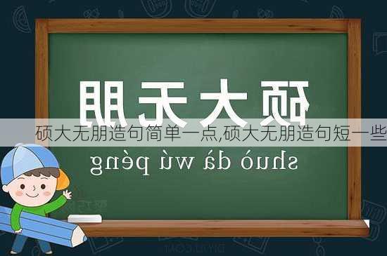 硕大无朋造句简单一点,硕大无朋造句短一些