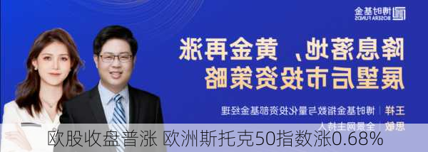 欧股收盘普涨 欧洲斯托克50指数涨0.68%