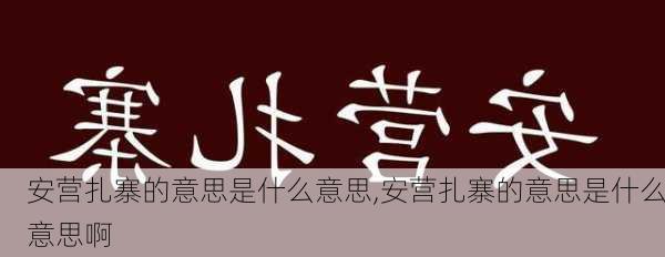 安营扎寨的意思是什么意思,安营扎寨的意思是什么意思啊