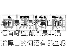 颠倒是非混淆黑白的词语有哪些,颠倒是非混淆黑白的词语有哪些呢