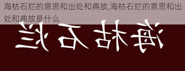 海枯石烂的意思和出处和典故,海枯石烂的意思和出处和典故是什么