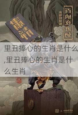 里丑捧心的生肖是什么,里丑捧心的生肖是什么生肖