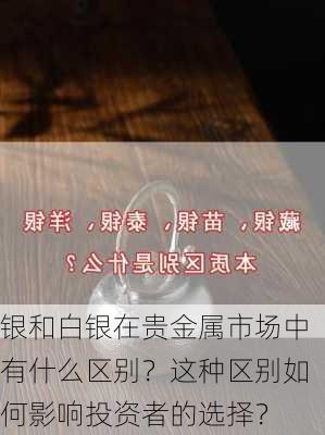 银和白银在贵金属市场中有什么区别？这种区别如何影响投资者的选择？