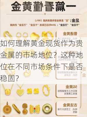 如何理解黄金现货作为贵金属的市场地位？这种地位在不同市场条件下是否稳固？