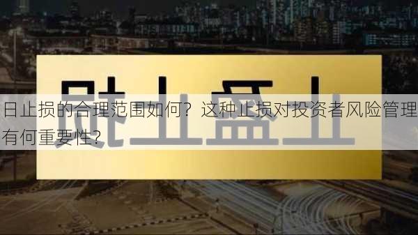 日止损的合理范围如何？这种止损对投资者风险管理有何重要性？