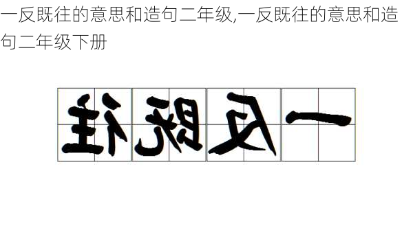 一反既往的意思和造句二年级,一反既往的意思和造句二年级下册