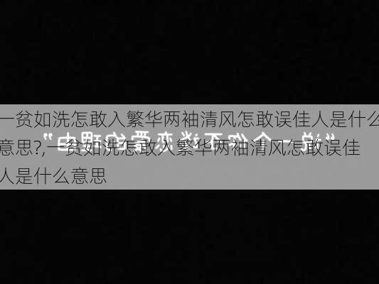 一贫如洗怎敢入繁华两袖清风怎敢误佳人是什么意思?,一贫如洗怎敢入繁华两袖清风怎敢误佳人是什么意思