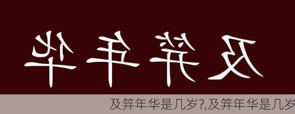 及笄年华是几岁?,及笄年华是几岁