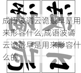 成语波谲云诡最早是用来形容什么,成语波谲云诡最早是用来形容什么的