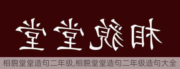 相貌堂堂造句二年级,相貌堂堂造句二年级造句大全