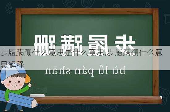 步履蹒跚什么意思是什么意思,步履蹒跚什么意思解释