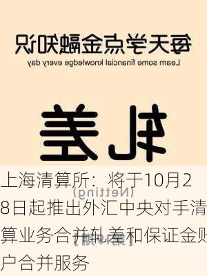 上海清算所：将于10月28日起推出外汇中央对手清算业务合并轧差和保证金账户合并服务