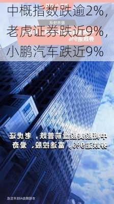 中概指数跌逾2%，老虎证券跌近9%，小鹏汽车跌近9%