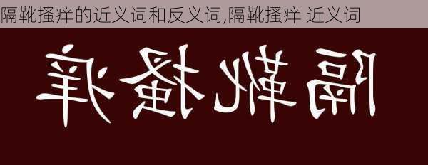 隔靴搔痒的近义词和反义词,隔靴搔痒 近义词