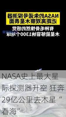 NASA史上最大星际探测器升空 狂奔29亿公里去木星“看海”