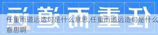 任重而道远造句是什么意思,任重而道远造句是什么意思啊