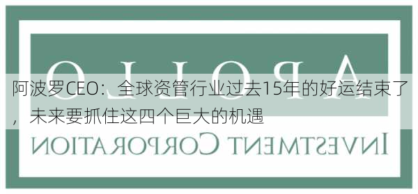 阿波罗CEO：全球资管行业过去15年的好运结束了，未来要抓住这四个巨大的机遇