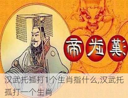 汉武托孤打1个生肖指什么,汉武托孤打一个生肖