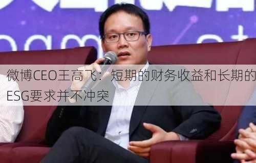 微博CEO王高飞：短期的财务收益和长期的ESG要求并不冲突