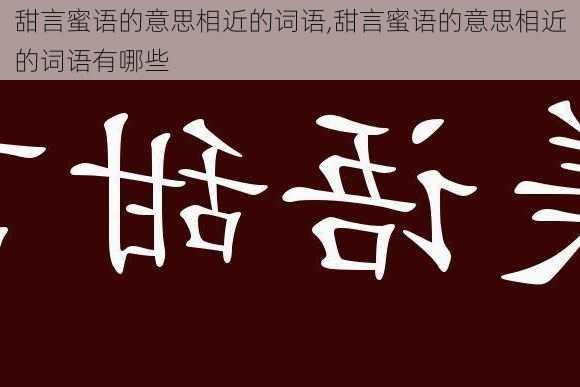 甜言蜜语的意思相近的词语,甜言蜜语的意思相近的词语有哪些