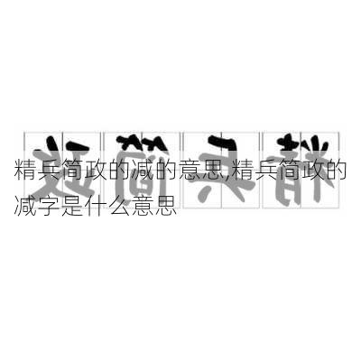 精兵简政的减的意思,精兵简政的减字是什么意思