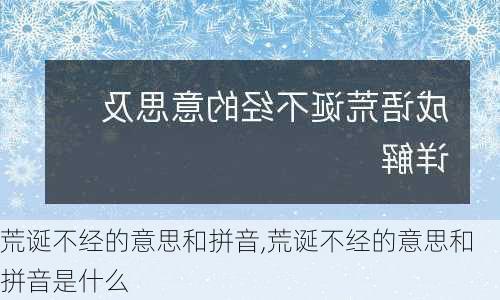 荒诞不经的意思和拼音,荒诞不经的意思和拼音是什么