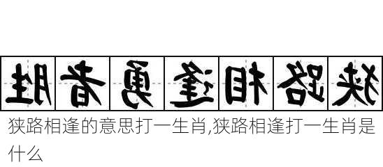 狭路相逢的意思打一生肖,狭路相逢打一生肖是什么