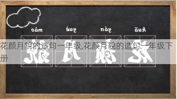 花颜月貌的造句一年级,花颜月貌的造句一年级下册