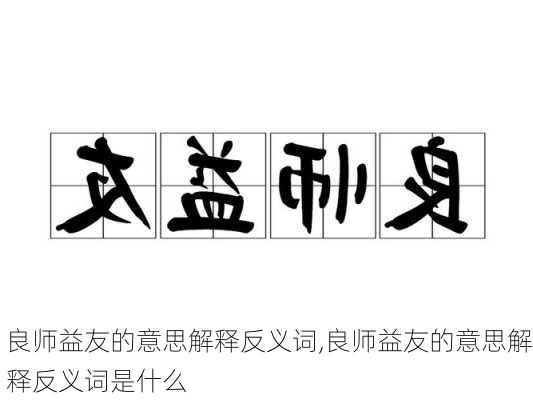 良师益友的意思解释反义词,良师益友的意思解释反义词是什么