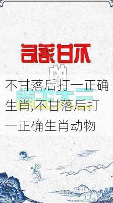 不甘落后打一正确生肖,不甘落后打一正确生肖动物