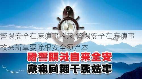 警惕安全在麻痹事故来,警惕安全在麻痹事故来斩草要除根安全须治本