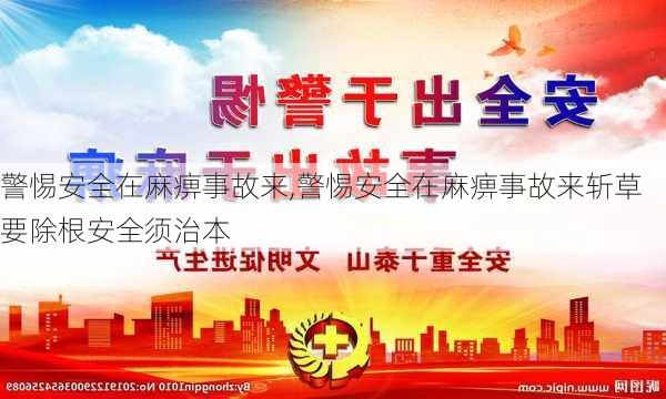 警惕安全在麻痹事故来,警惕安全在麻痹事故来斩草要除根安全须治本