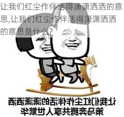 让我们红尘作伴活得潇潇洒洒的意思,让我们红尘作伴活得潇潇洒洒的意思是什么?