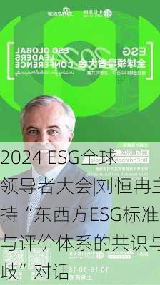 2024 ESG全球领导者大会|刘恒冉主持“东西方ESG标准与评价体系的共识与分歧”对话