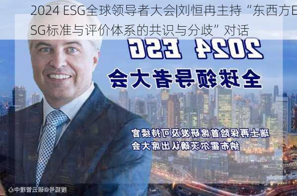 2024 ESG全球领导者大会|刘恒冉主持“东西方ESG标准与评价体系的共识与分歧”对话